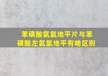 苯磺酸氨氯地平片与苯磺酸左氨氯地平有啥区别