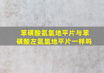 苯磺酸氨氯地平片与苯磺酸左氨氯地平片一样吗