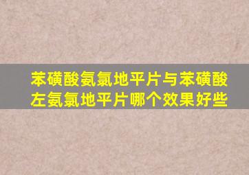 苯磺酸氨氯地平片与苯磺酸左氨氯地平片哪个效果好些