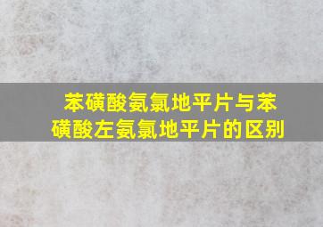 苯磺酸氨氯地平片与苯磺酸左氨氯地平片的区别