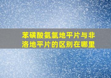 苯磺酸氨氯地平片与非洛地平片的区别在哪里