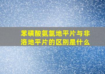 苯磺酸氨氯地平片与非洛地平片的区别是什么