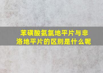 苯磺酸氨氯地平片与非洛地平片的区别是什么呢