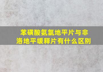 苯磺酸氨氯地平片与非洛地平缓释片有什么区别