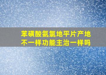 苯磺酸氨氯地平片产地不一样功能主治一样吗