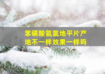 苯磺酸氨氯地平片产地不一样效果一样吗