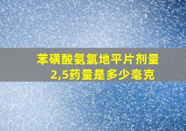 苯磺酸氨氯地平片剂量2,5药量是多少毫克