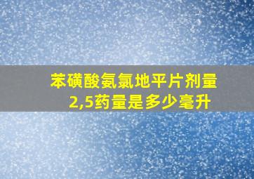 苯磺酸氨氯地平片剂量2,5药量是多少毫升