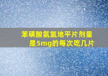 苯磺酸氨氯地平片剂量是5mg的每次吃几片