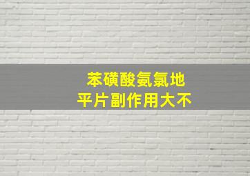 苯磺酸氨氯地平片副作用大不