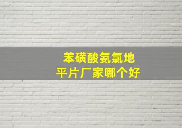 苯磺酸氨氯地平片厂家哪个好