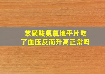 苯磺酸氨氯地平片吃了血压反而升高正常吗