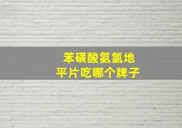 苯磺酸氨氯地平片吃哪个牌子