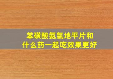 苯磺酸氨氯地平片和什么药一起吃效果更好