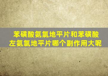 苯磺酸氨氯地平片和苯磺酸左氨氯地平片哪个副作用大呢