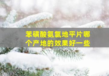 苯磺酸氨氯地平片哪个产地的效果好一些