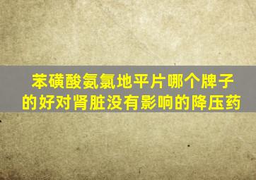 苯磺酸氨氯地平片哪个牌子的好对肾脏没有影响的降压药