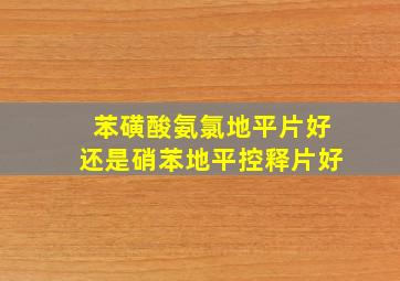 苯磺酸氨氯地平片好还是硝苯地平控释片好