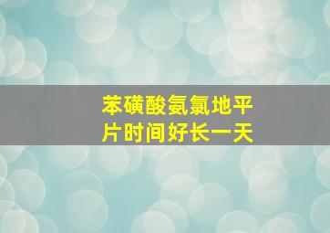 苯磺酸氨氯地平片时间好长一天