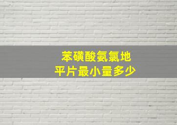 苯磺酸氨氯地平片最小量多少