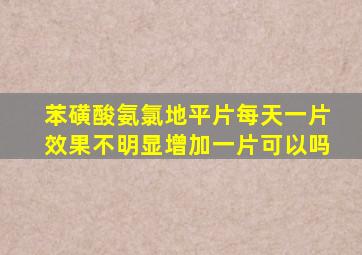 苯磺酸氨氯地平片每天一片效果不明显增加一片可以吗