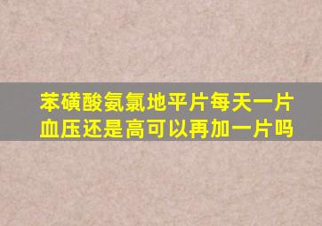 苯磺酸氨氯地平片每天一片血压还是高可以再加一片吗