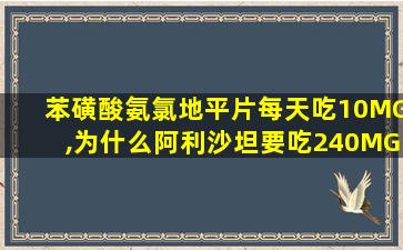 苯磺酸氨氯地平片每天吃10MG,为什么阿利沙坦要吃240MG