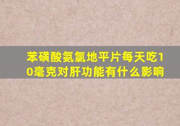 苯磺酸氨氯地平片每天吃10毫克对肝功能有什么影响