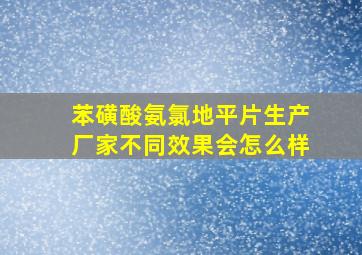 苯磺酸氨氯地平片生产厂家不同效果会怎么样