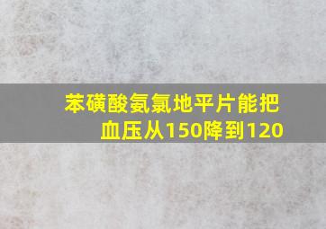 苯磺酸氨氯地平片能把血压从150降到120