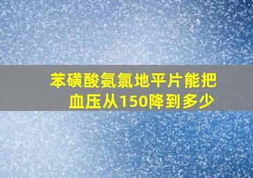 苯磺酸氨氯地平片能把血压从150降到多少