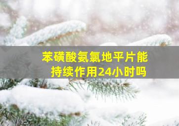 苯磺酸氨氯地平片能持续作用24小时吗