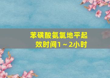 苯磺酸氨氯地平起效时间1～2小时