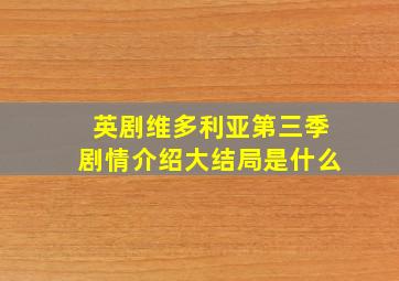 英剧维多利亚第三季剧情介绍大结局是什么