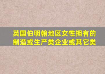 英国伯明翰地区女性拥有的制造或生产类企业或其它类