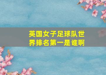 英国女子足球队世界排名第一是谁啊