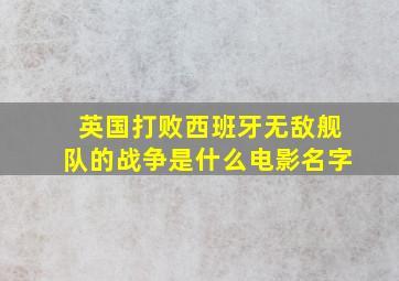 英国打败西班牙无敌舰队的战争是什么电影名字