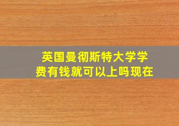 英国曼彻斯特大学学费有钱就可以上吗现在