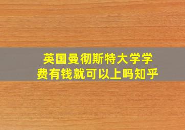 英国曼彻斯特大学学费有钱就可以上吗知乎