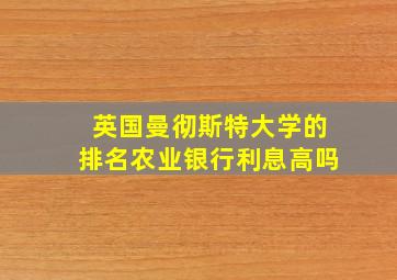 英国曼彻斯特大学的排名农业银行利息高吗