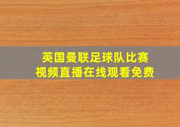 英国曼联足球队比赛视频直播在线观看免费