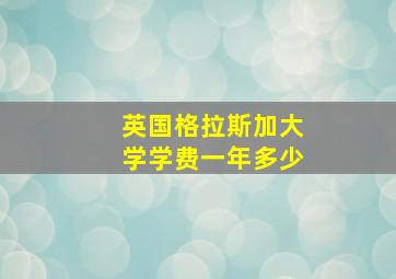 英国格拉斯加大学学费一年多少