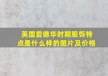 英国爱德华时期服饰特点是什么样的图片及价格