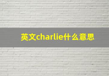 英文charlie什么意思