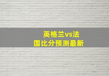 英格兰vs法国比分预测最新