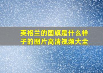 英格兰的国旗是什么样子的图片高清视频大全