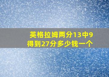 英格拉姆两分13中9得到27分多少钱一个