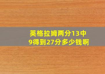 英格拉姆两分13中9得到27分多少钱啊