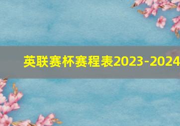 英联赛杯赛程表2023-2024