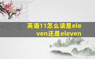 英语11怎么读是eleven还是eleven